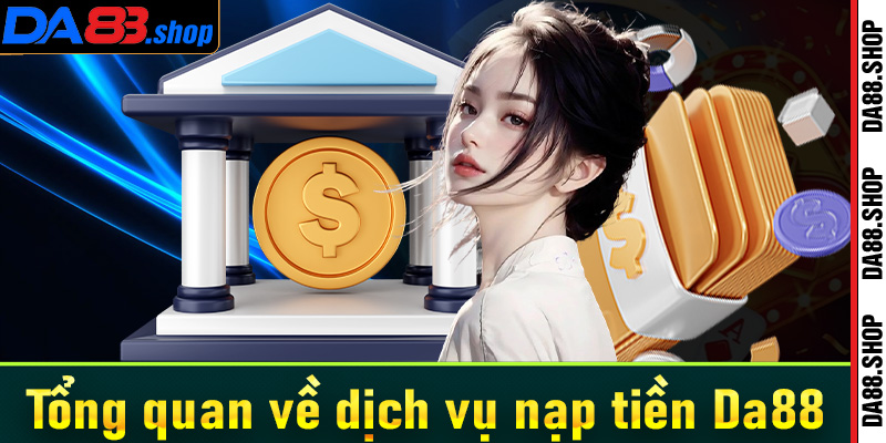 Tổng quan về dịch vụ nạp tiền Da88 cho tân thủ nắm được