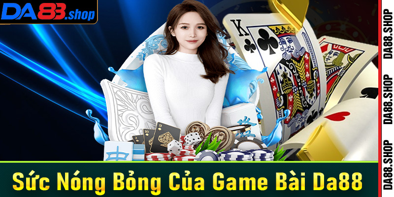 Sức nóng bỏng của sảnh game bài Da88 khách hàng không thể bỏ qua