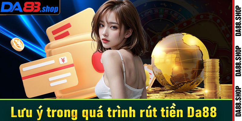 Vấn đề cần lưu ý trong quá trình rút tiền Da88 về tài khoản cá nhân